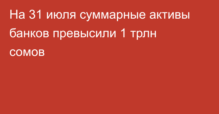 На 31 июля суммарные активы банков превысили 1 трлн сомов
