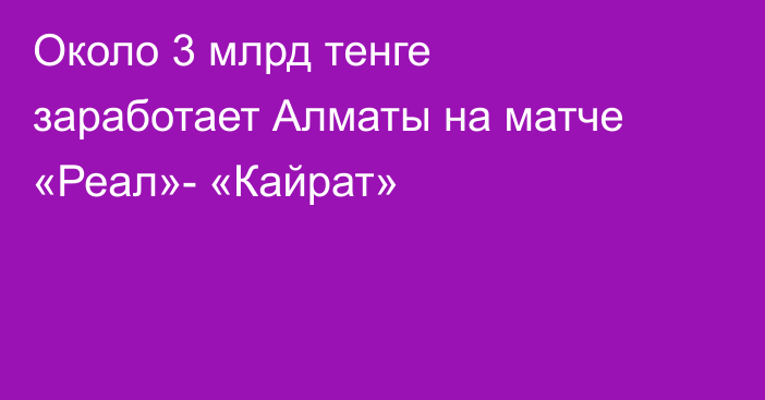 Около 3 млрд тенге заработает Алматы на матче «Реал»- «Кайрат»