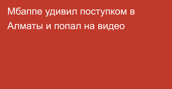 Мбаппе удивил поступком в Алматы и попал на видео
