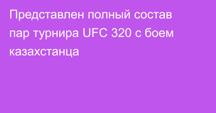 Представлен полный состав пар турнира UFC 320 с боем казахстанца