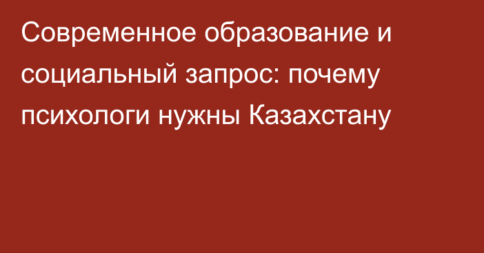 Современное образование и социальный запрос: почему психологи нужны Казахстану