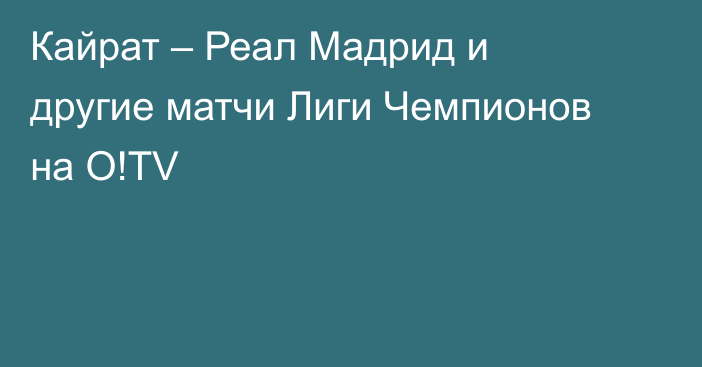 Кайрат – Реал Мадрид и другие матчи Лиги Чемпионов на O!TV