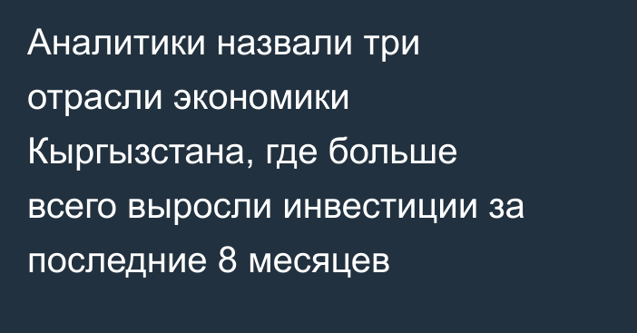 Аналитики назвали три отрасли экономики Кыргызстана, где больше всего выросли инвестиции за последние 8 месяцев