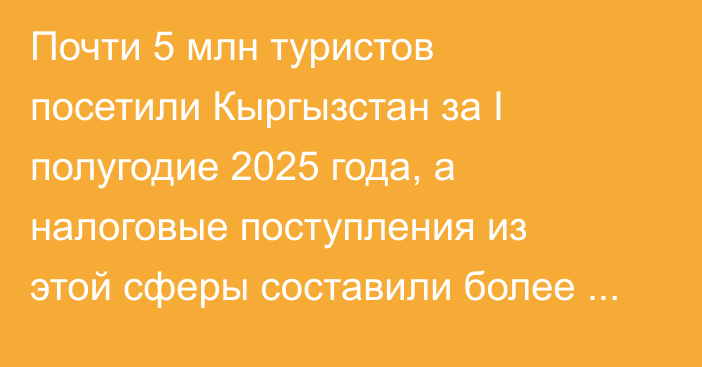 Почти 5 млн туристов посетили Кыргызстан за I полугодие 2025 года, а налоговые поступления из этой сферы составили более 160 млн сомов