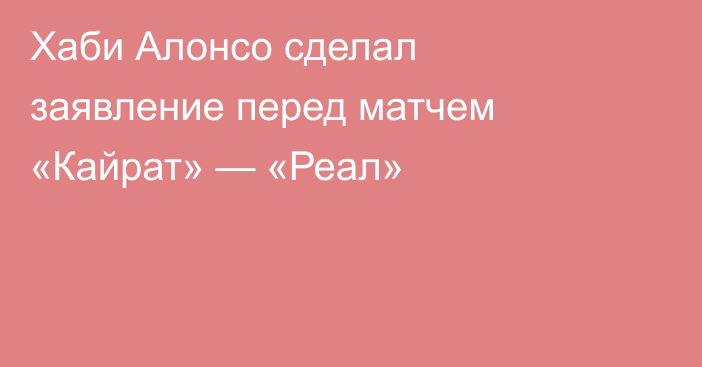 Хаби Алонсо сделал заявление перед матчем «Кайрат» — «Реал»