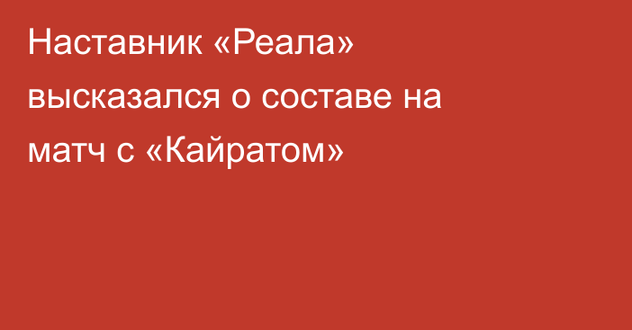 Наставник «Реала» высказался о составе на матч с «Кайратом»