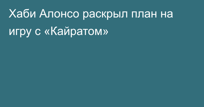 Хаби Алонсо раскрыл план на игру с «Кайратом»