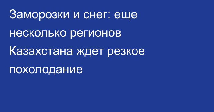 Заморозки и снег: еще несколько регионов Казахстана ждет резкое похолодание