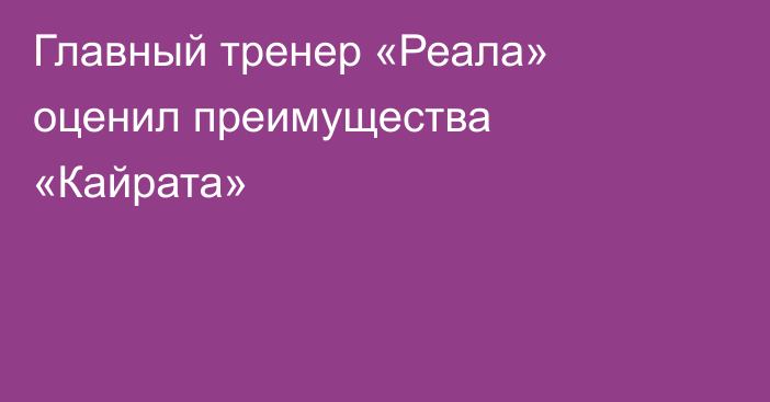 Главный тренер «Реала» оценил преимущества «Кайрата»