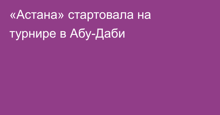 «Астана» стартовала на турнире в Абу-Даби