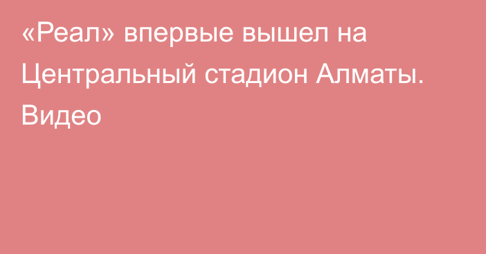 «Реал» впервые вышел на Центральный стадион Алматы. Видео