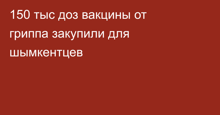 150 тыс доз вакцины от гриппа закупили для шымкентцев