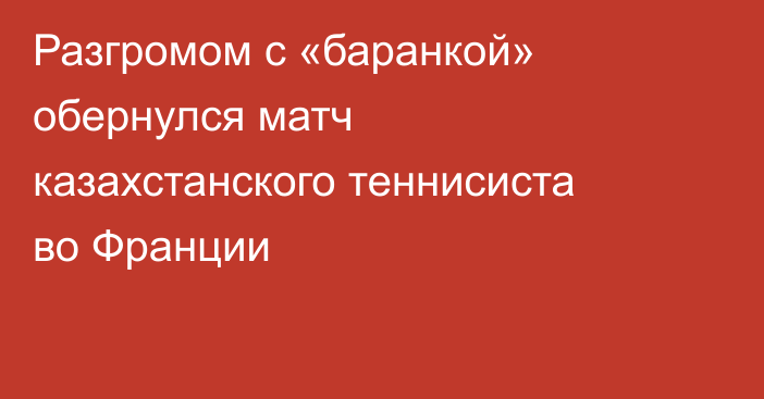 Разгромом с «баранкой» обернулся матч казахстанского теннисиста во Франции