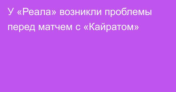 У «Реала» возникли проблемы перед матчем с «Кайратом»