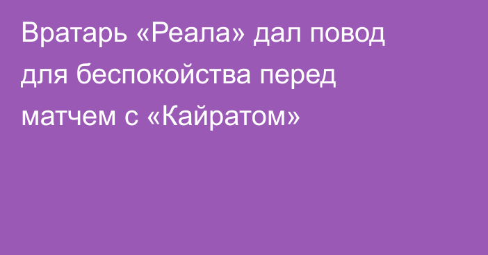 Вратарь «Реала» дал повод для беспокойства перед матчем с «Кайратом»