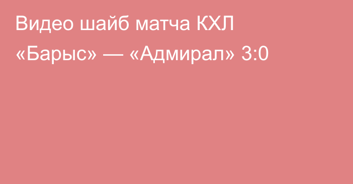 Видео шайб матча КХЛ «Барыс» — «Адмирал» 3:0