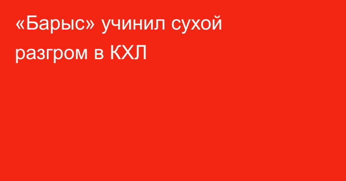 «Барыс» учинил сухой разгром в КХЛ