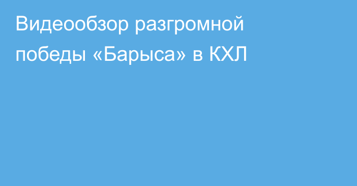 Видеообзор разгромной победы «Барыса» в КХЛ