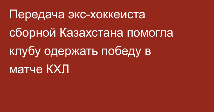 Передача экс-хоккеиста сборной Казахстана помогла клубу одержать победу в матче КХЛ