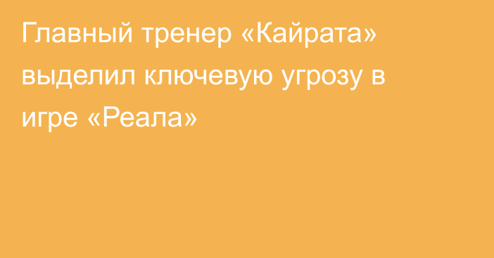 Главный тренер «Кайрата» выделил ключевую угрозу в игре «Реала»