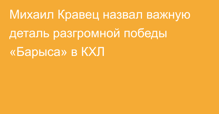 Михаил Кравец назвал важную деталь разгромной победы «Барыса» в КХЛ