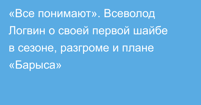 «Все понимают». Всеволод Логвин о своей первой шайбе в сезоне, разгроме и плане «Барыса»
