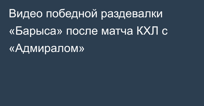 Видео победной раздевалки «Барыса» после матча КХЛ с «Адмиралом»