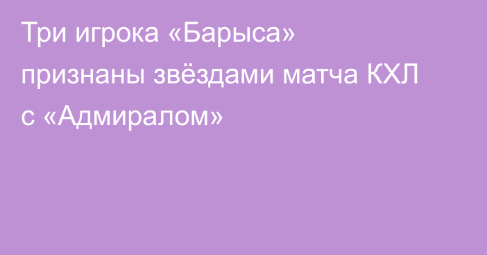 Три игрока «Барыса» признаны звёздами матча КХЛ с «Адмиралом»
