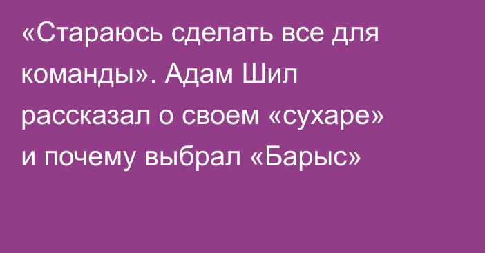 «Стараюсь сделать все для команды». Адам Шил рассказал о своем «сухаре» и почему выбрал «Барыс»