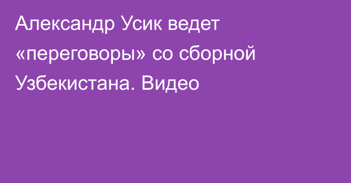 Александр Усик ведет «переговоры» со сборной Узбекистана. Видео