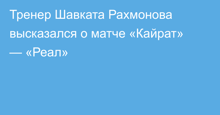 Тренер Шавката Рахмонова высказался о матче «Кайрат» — «Реал»