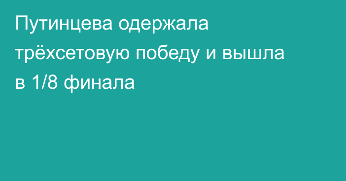 Путинцева одержала трёхсетовую победу и вышла в 1/8 финала