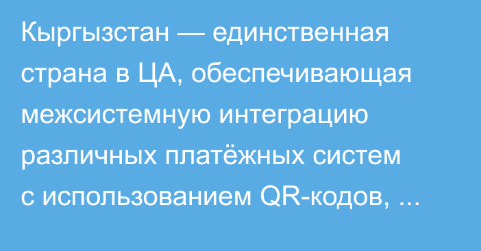 Кыргызстан — единственная страна в ЦА, обеспечивающая межсистемную интеграцию различных платёжных систем с использованием QR-кодов, -  глава НБКР