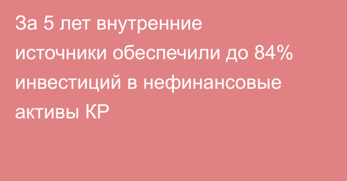 За 5 лет внутренние источники обеспечили до 84% инвестиций в нефинансовые активы КР