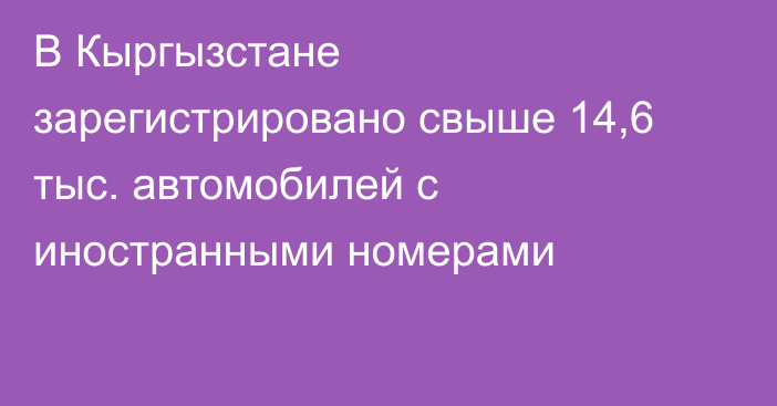 В Кыргызстане зарегистрировано свыше 14,6 тыс. автомобилей с иностранными номерами