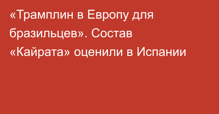 «Трамплин в Европу для бразильцев». Состав «Кайрата» оценили в Испании