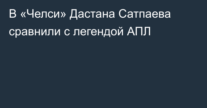 В «Челси» Дастана Сатпаева сравнили с легендой АПЛ