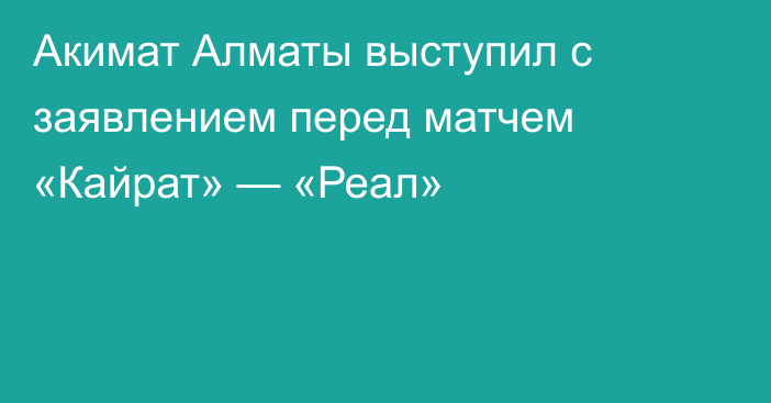 Акимат Алматы выступил с заявлением перед матчем «Кайрат» — «Реал»