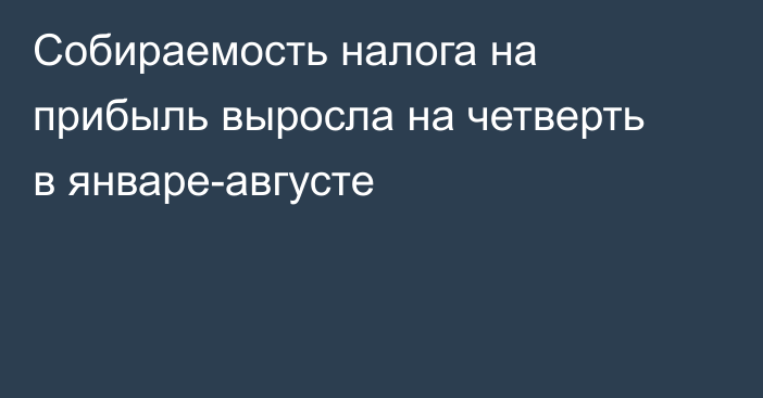Собираемость налога на прибыль выросла на четверть в январе-августе