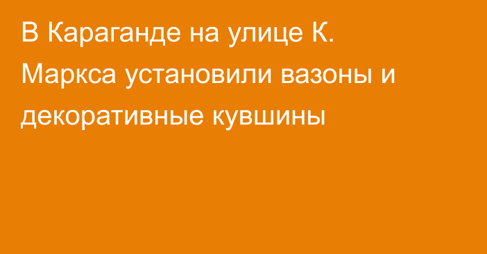 В Караганде на улице К. Маркса установили вазоны и декоративные кувшины