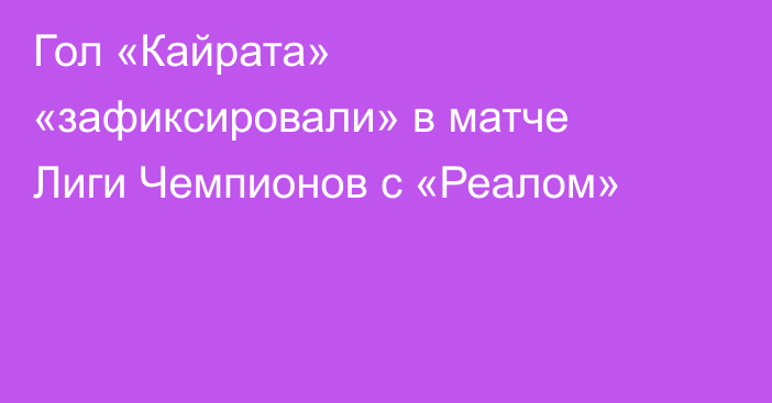 Гол «Кайрата» «зафиксировали» в матче Лиги Чемпионов с «Реалом»