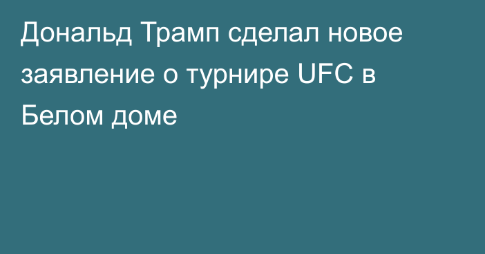 Дональд Трамп сделал новое заявление о турнире UFC в Белом доме