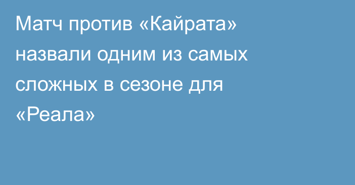Матч против «Кайрата» назвали одним из самых сложных в сезоне для «Реала»