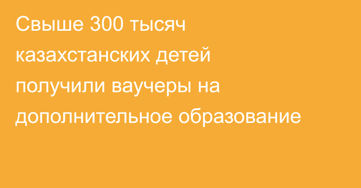 Свыше 300 тысяч казахстанских детей получили ваучеры на дополнительное образование