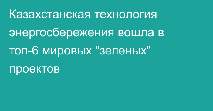 Казахстанская технология энергосбережения вошла в топ-6 мировых 