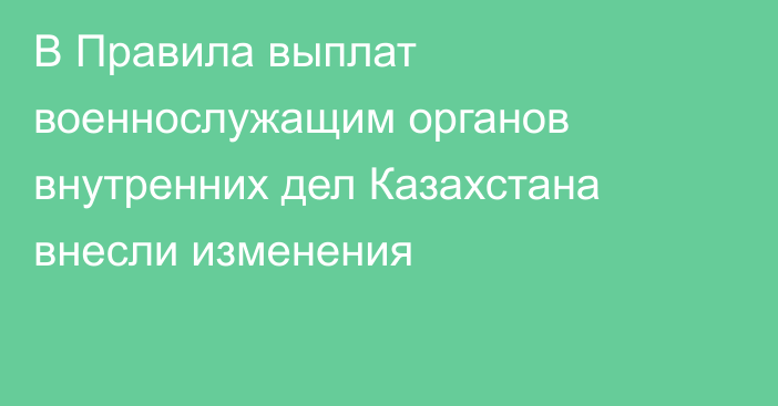 В Правила выплат военнослужащим органов внутренних дел Казахстана внесли изменения