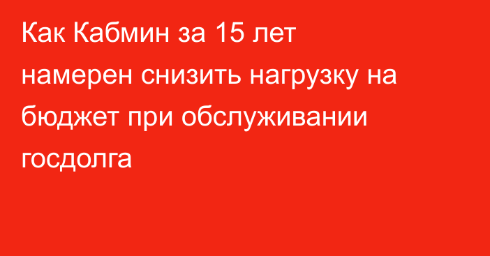 Как Кабмин за 15 лет намерен снизить нагрузку на бюджет при обслуживании госдолга