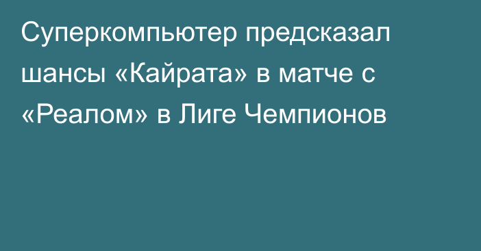 Суперкомпьютер предсказал шансы «Кайрата» в матче с «Реалом» в Лиге Чемпионов