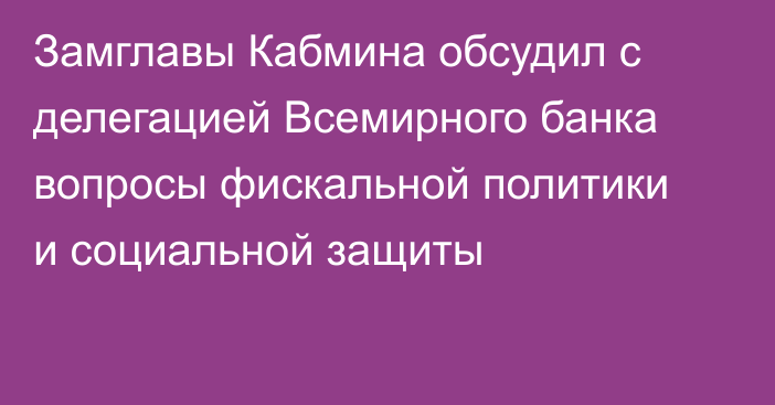 Замглавы Кабмина обсудил с делегацией Всемирного банка вопросы фискальной политики и социальной защиты
