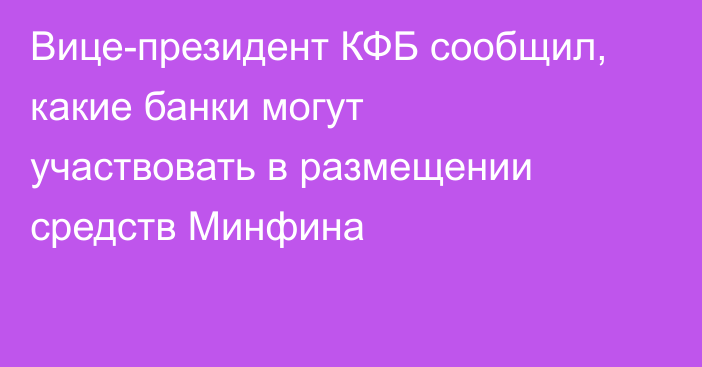 Вице-президент КФБ сообщил, какие банки могут участвовать в размещении средств Минфина